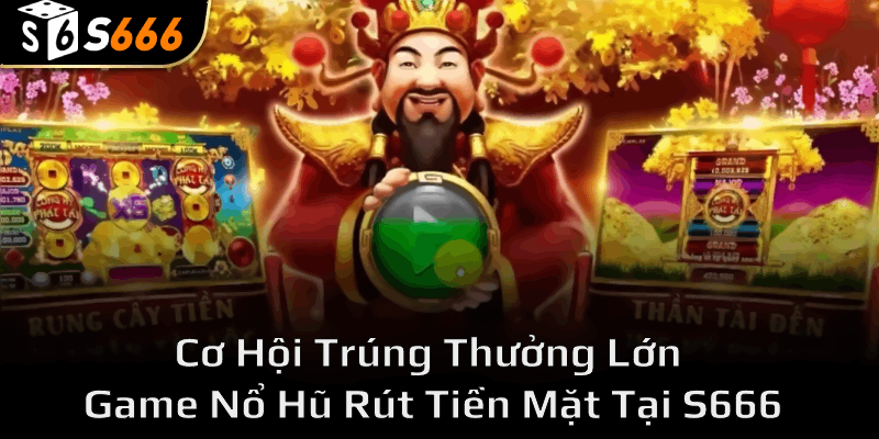 Tìm hiểu về Game Nổ Hũ Rút Tiền Mặt tại nhà cái s666