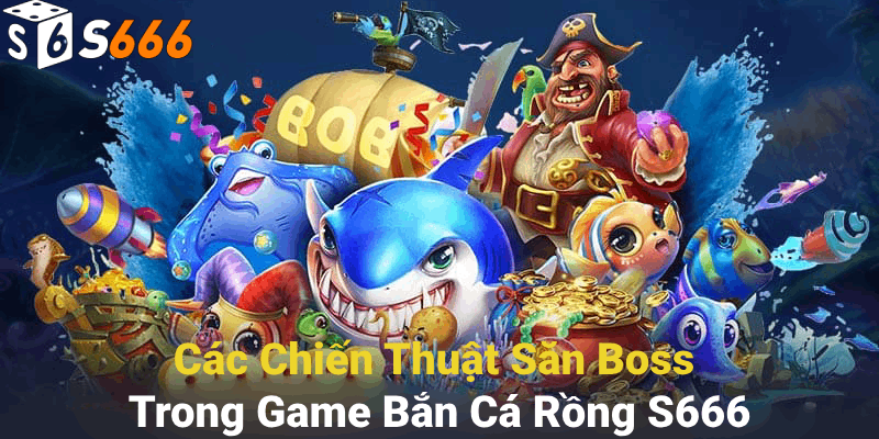 Các chiến thuật săn boss trong game Bắn cá rồng S666